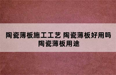 陶瓷薄板施工工艺 陶瓷薄板好用吗 陶瓷薄板用途